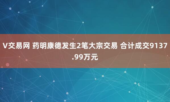 V交易网 药明康德发生2笔大宗交易 合计成交9137.99万元