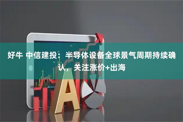 好牛 中信建投：半导体设备全球景气周期持续确认，关注涨价+出海