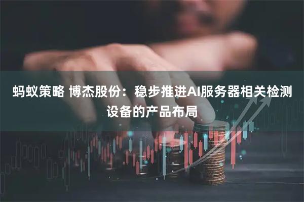 蚂蚁策略 博杰股份：稳步推进AI服务器相关检测设备的产品布局