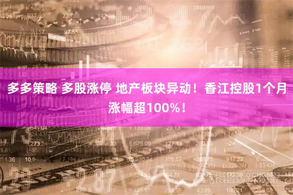 多多策略 多股涨停 地产板块异动！香江控股1个月涨幅超100%！